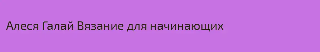 Алеся Галай Вязание для начинающих